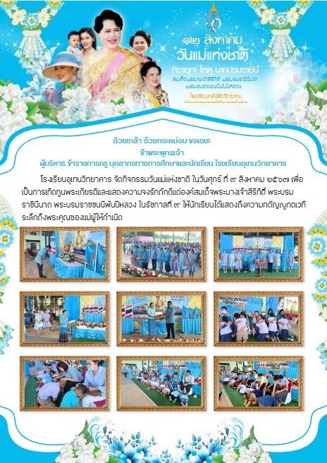 โรงเรียนอุเทนวิทยาคาร จัดกิจกรรมวันแม่แห่งชาติ ในวันศุกร์ ที่ ๙ สิงหาคม ๒๕๖๗ เพื่อเป็นการเทิดทูนพระเกียรติและแสดงความจงรักภักดีแด่องค์สมเด็จพระนางเจ้าสิริกิติ์ พระบรมราชินีนาถ พระบรมราชชนนีพันปีหลวง ในรัชกาลที่ ๙