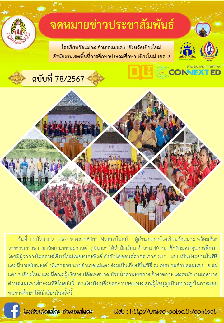 วันที่ 13 กันยายน  2567 นางสาวศิริยา  อินทกาโมทย์    ผู้อำนวยการโรงเรียนวัดแม่กะ พร้อมด้วย นางสาวเยาวพา  มาน้อย นายธนะกานต์  ภูมิมาลา ได้นำนักเรียน จำนวน 40 คน เข้ารับมอบทุนการศึกษา โดยมีผู้ว่าการไลออนส์เชียงใหม่เพชรนครพิงค์ สังกัดไลออนส์สากล ภาค 310 - เอ